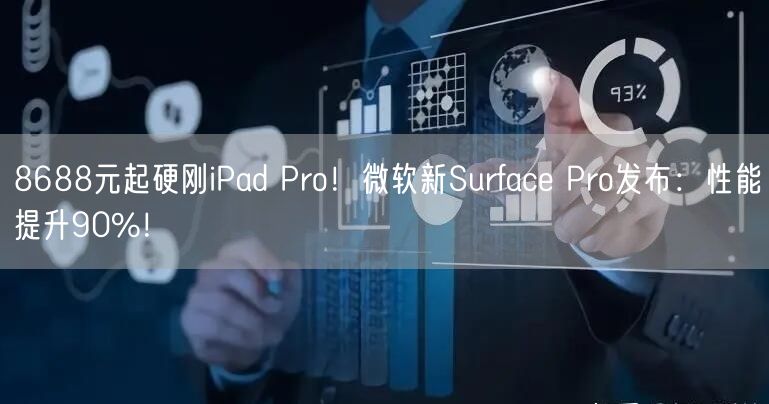 8688元起硬刚iPad Pro！微软新Surface Pro发布：性能提升90%！