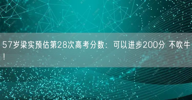 57岁梁实预估第28次高考分数：可以进步200分 不吹牛！