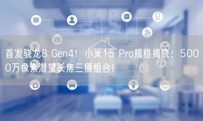 首发骁龙8 Gen4！小米15 Pro规格揭晓：5000万像素潜望长焦三摄组合！