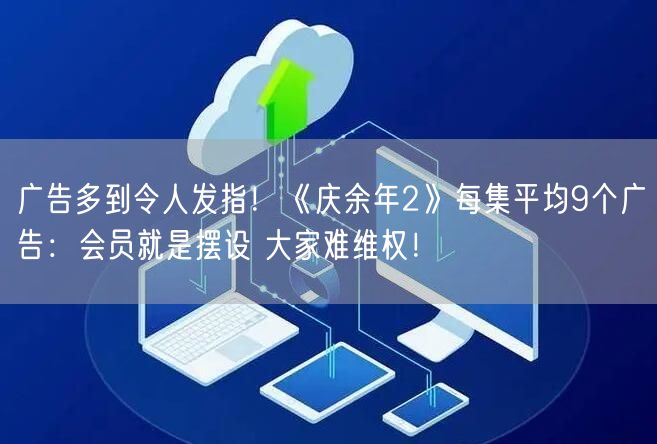 广告多到令人发指！《庆余年2》每集平均9个广告：会员就是摆设 大家难维权！