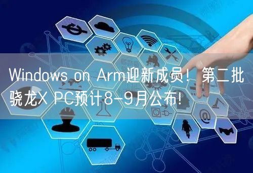 Windows on Arm迎新成员！第二批骁龙X PC预计8-9月公布!