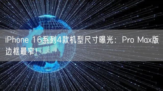 iPhone 16系列4款机型尺寸曝光：Pro Max版边框最窄！