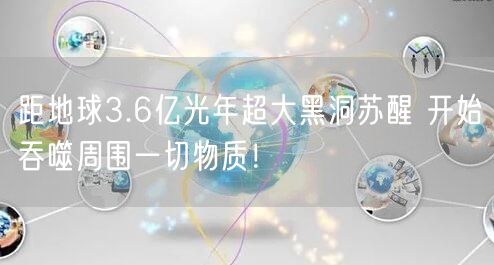 距地球3.6亿光年超大黑洞苏醒 开始吞噬周围一切物质！