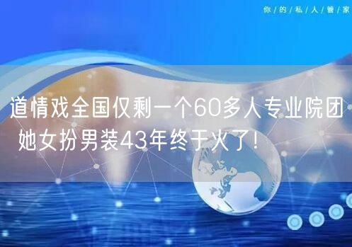 道情戏全国仅剩一个60多人专业院团 她女扮男装43年终于火了！