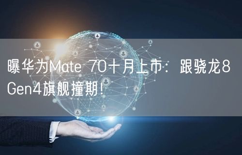 曝华为Mate 70十月上市：跟骁龙8 Gen4旗舰撞期！