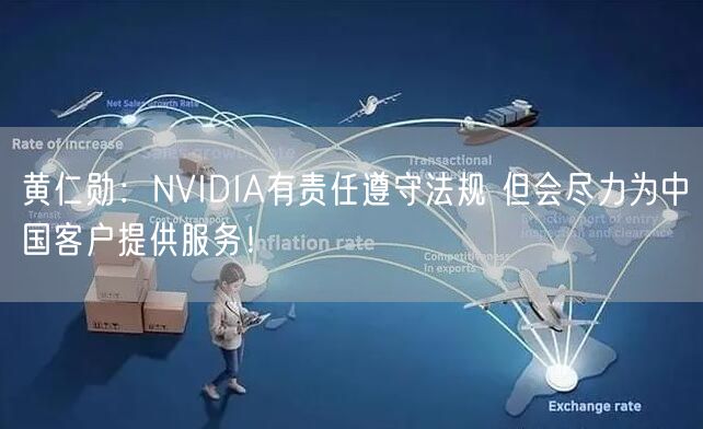 黄仁勋：NVIDIA有责任遵守法规 但会尽力为中国客户提供服务！