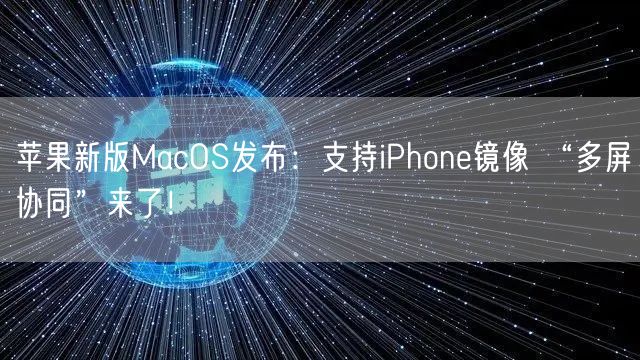 苹果新版MacOS发布：支持iPhone镜像 “多屏协同”来了！