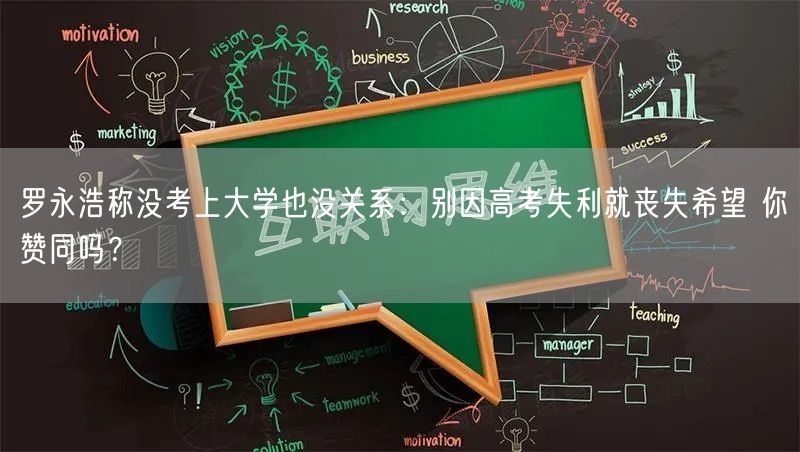 罗永浩称没考上大学也没关系：别因高考失利就丧失希望 你赞同吗？