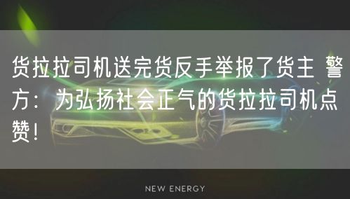 货拉拉司机送完货反手举报了货主 警方：为弘扬社会正气的货拉拉司机点赞！