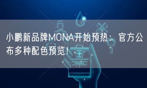 小鹏新品牌MONA开始预热：官方公布多种配色预览！