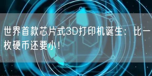 世界首款芯片式3D打印机诞生：比一枚硬币还要小！