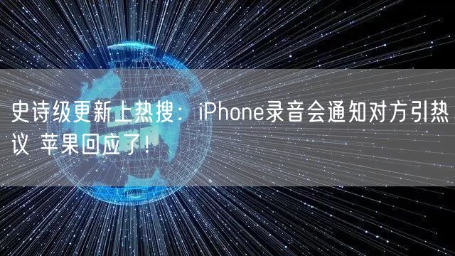 史诗级更新上热搜：iPhone录音会通知对方引热议 苹果回应了！