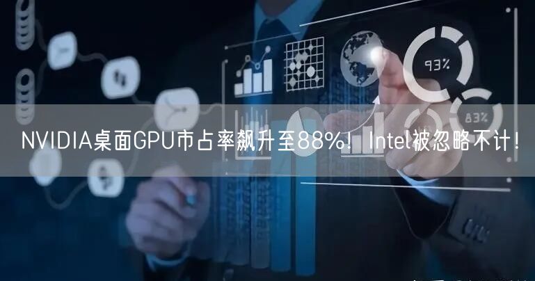 NVIDIA桌面GPU市占率飙升至88%！Intel被忽略不计！