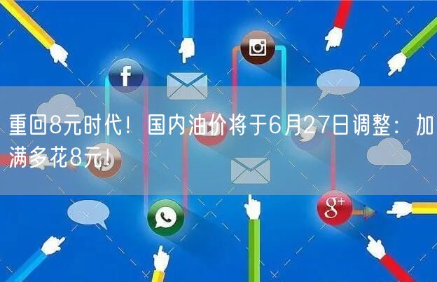 重回8元时代！国内油价将于6月27日调整：加满多花8元！