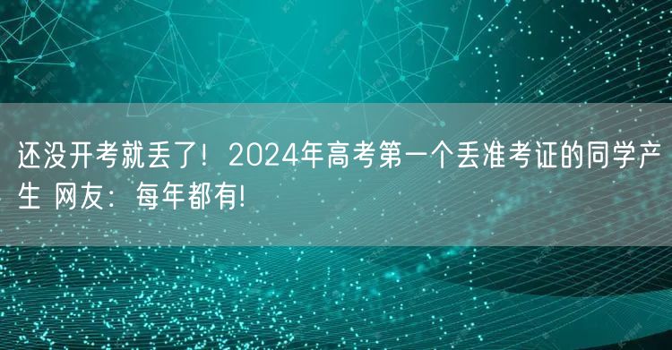 还没开考就丢了！2024年高考第一个丢准考证的同学产生 网友：每年都有!