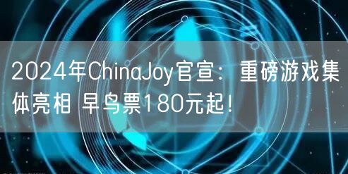 2024年ChinaJoy官宣：重磅游戏集体亮相 早鸟票180元起！