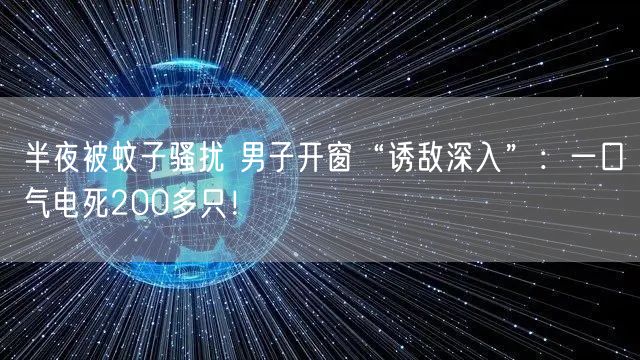 半夜被蚊子骚扰 男子开窗“诱敌深入”：一口气电死200多只！