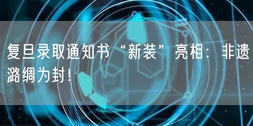 复旦录取通知书“新装”亮相：非遗潞绸为封！