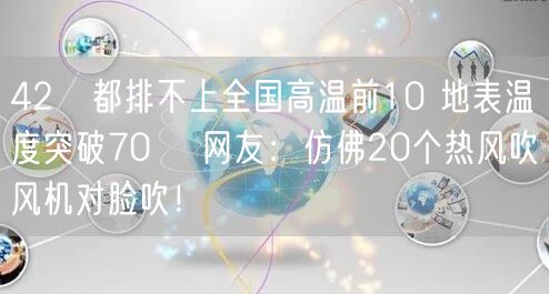 42℃都排不上全国高温前10 地表温度突破70℃ 网友：仿佛20个热风吹风机对脸吹！