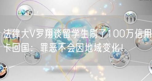 法律大V罗翔谈留学生刷了100万信用卡回国：罪恶不会因地域变化！