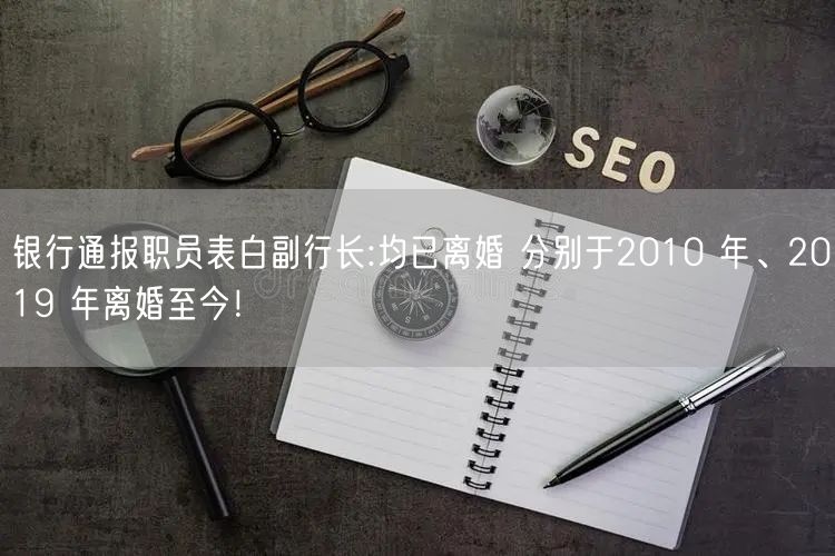 银行通报职员表白副行长:均已离婚 分别于2010 年、2019 年离婚至今！