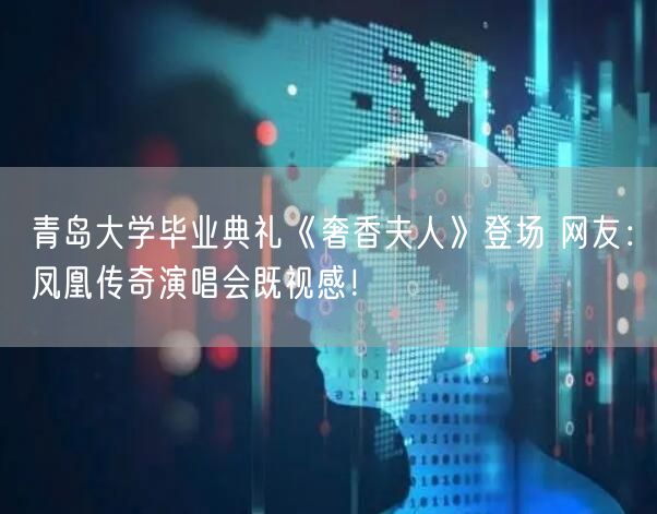 青岛大学毕业典礼《奢香夫人》登场 网友：凤凰传奇演唱会既视感！