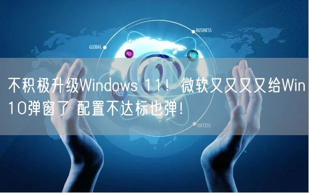 不积极升级Windows 11！微软又又又又给Win10弹窗了 配置不达标也弹！