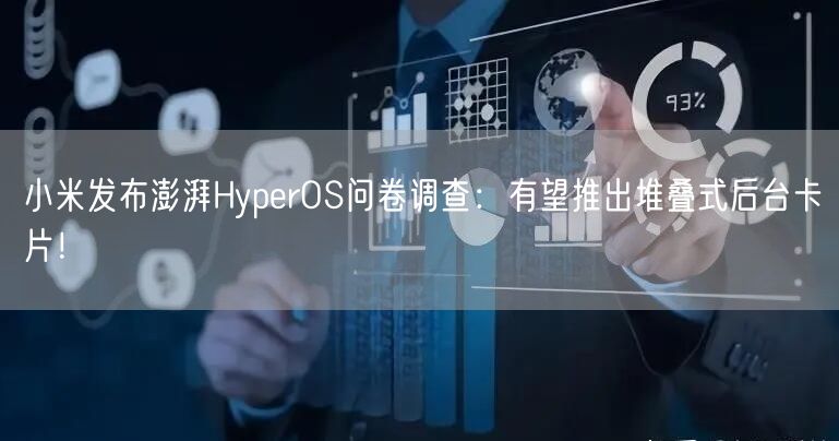 小米发布澎湃HyperOS问卷调查：有望推出堆叠式后台卡片！