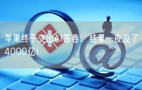 苹果终于交出AI答卷：结果一夜没了4000亿！