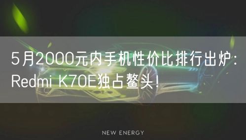 5月2000元内手机性价比排行出炉：Redmi K70E独占鳌头！