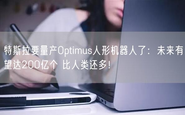 特斯拉要量产Optimus人形机器人了：未来有望达200亿个 比人类还多！