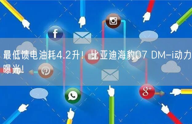 最低馈电油耗4.2升！比亚迪海豹07 DM-i动力曝光！