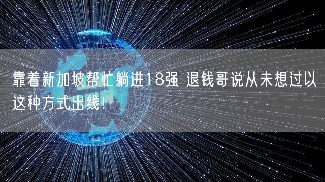 靠着新加坡帮忙躺进18强 退钱哥说从未想过以这种方式出线！