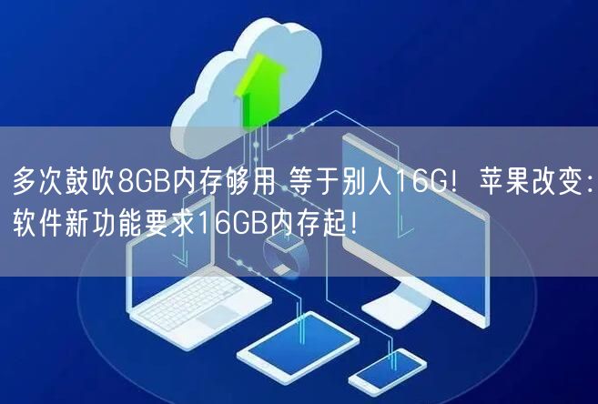 多次鼓吹8GB内存够用 等于别人16G！苹果改变：软件新功能要求16GB内存起！