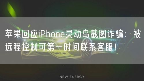 苹果回应iPhone灵动岛截图诈骗：被远程控制可第一时间联系客服！