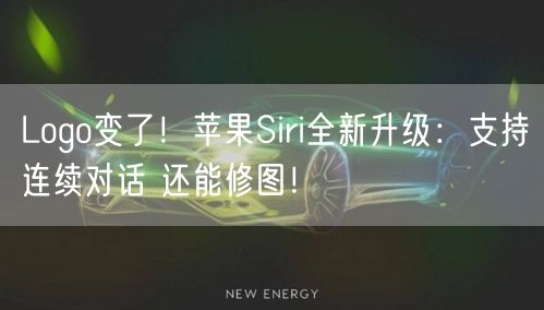 Logo变了！苹果Siri全新升级：支持连续对话 还能修图！