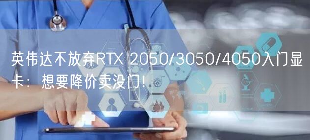 英伟达不放弃RTX 2050/3050/4050入门显卡：想要降价卖没门！