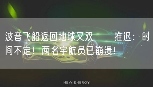 波音飞船返回地球又双叒叕推迟：时间不定！两名宇航员已崩溃！