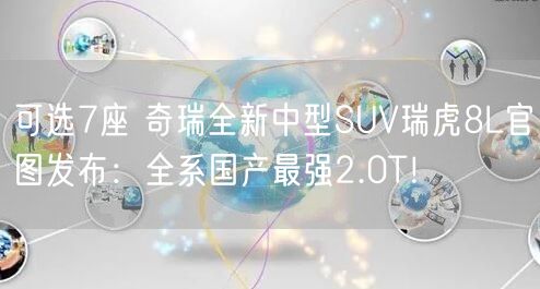 可选7座 奇瑞全新中型SUV瑞虎8L官图发布：全系国产最强2.0T！