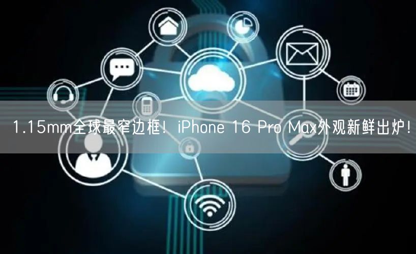 1.15mm全球最窄边框！iPhone 16 Pro Max外观新鲜出炉！