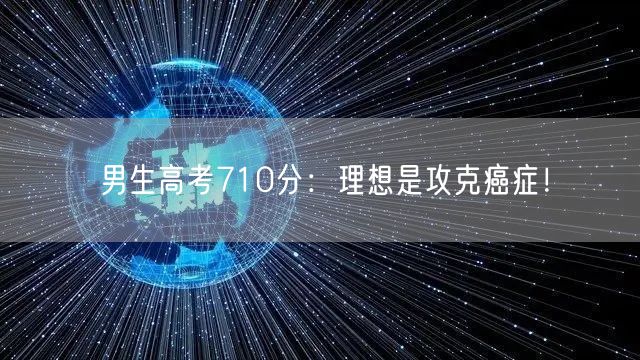 男生高考710分：理想是攻克癌症！