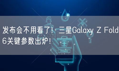 发布会不用看了！三星Galaxy Z Fold6关键参数出炉！