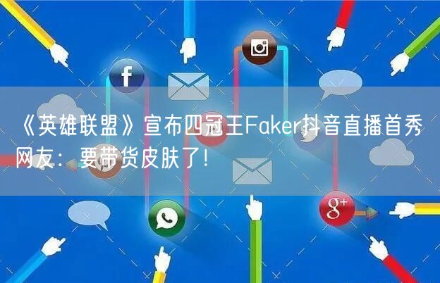 《英雄联盟》宣布四冠王Faker抖音直播首秀 网友：要带货皮肤了！