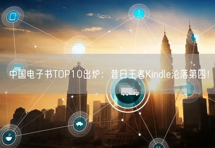 中国电子书TOP10出炉：昔日王者Kindle沦落第四！