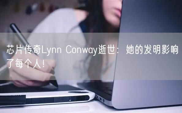 芯片传奇Lynn Conway逝世：她的发明影响了每个人！