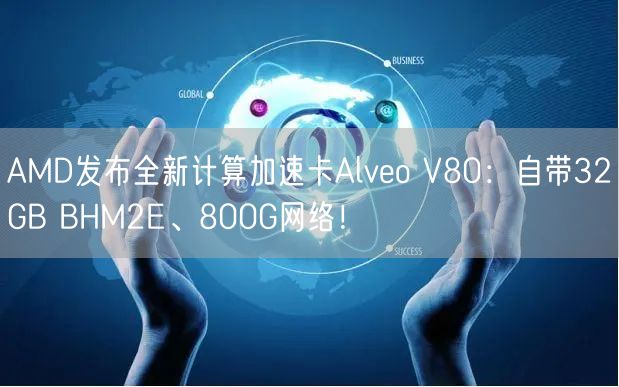 AMD发布全新计算加速卡Alveo V80：自带32GB BHM2E、800G网络！