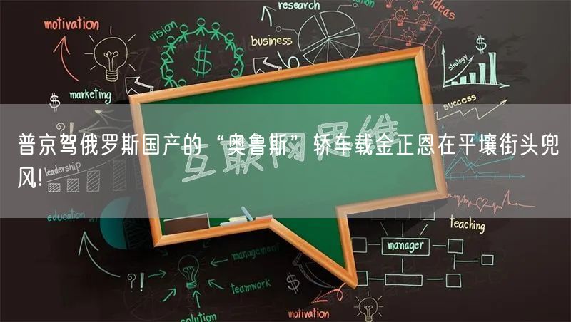 普京驾俄罗斯国产的“奥鲁斯”轿车载金正恩在平壤街头兜风!