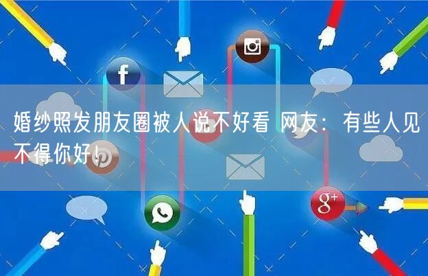 婚纱照发朋友圈被人说不好看 网友：有些人见不得你好！