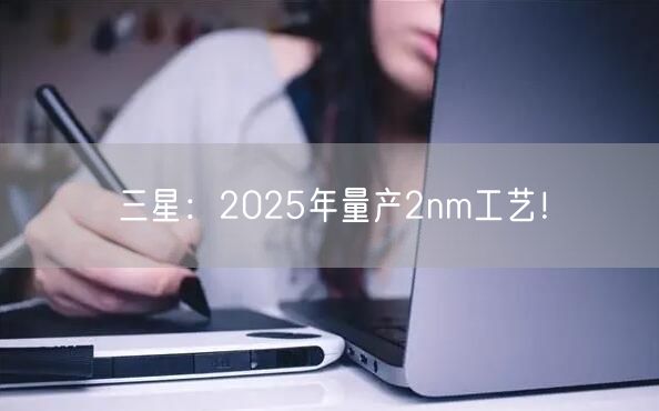 三星：2025年量产2nm工艺！