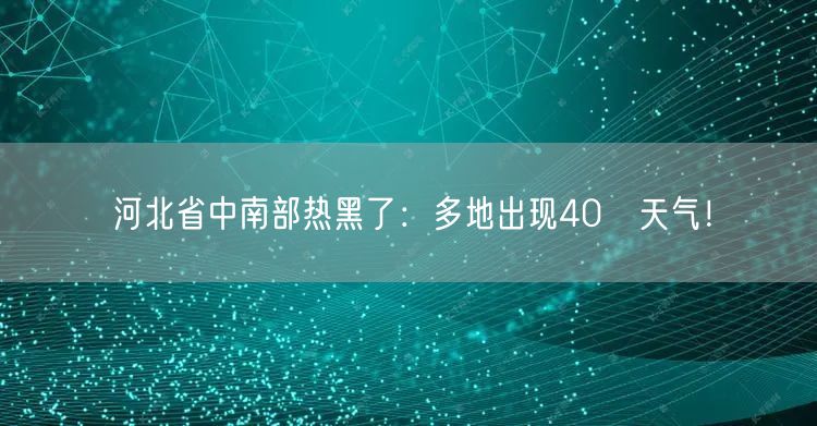 河北省中南部热黑了：多地出现40℃天气！